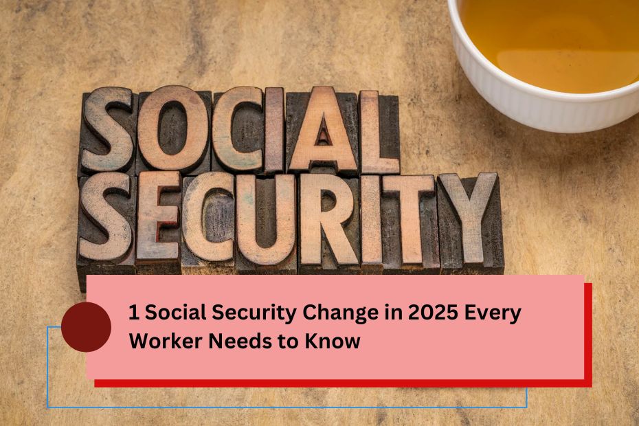 1 Social Security Change in 2025 Every Worker Needs to Know