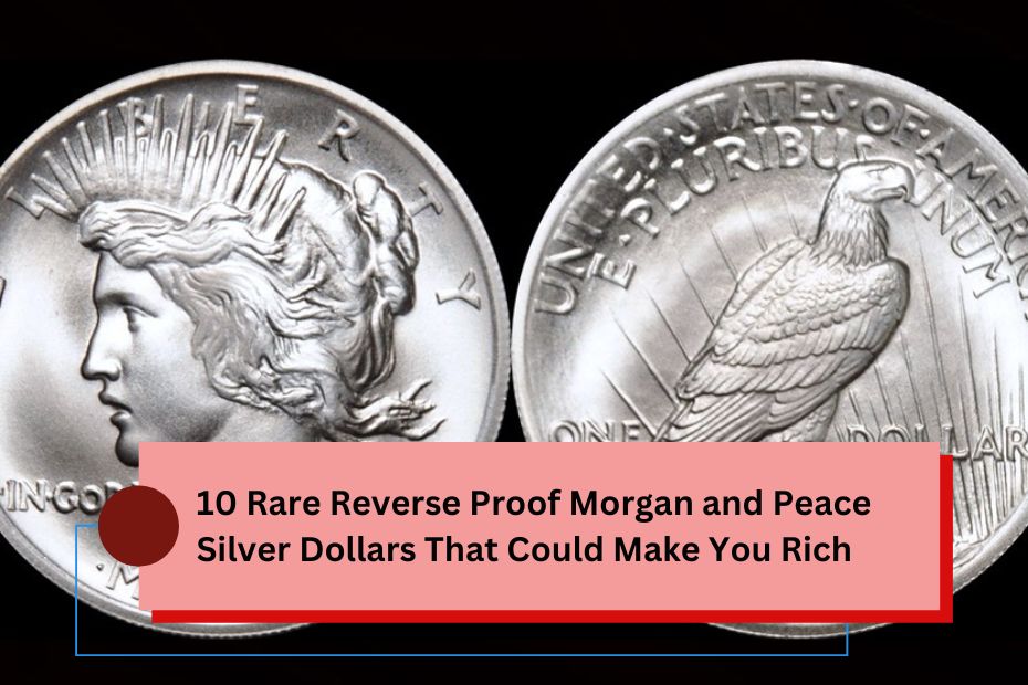 10 Rare Reverse Proof Morgan and Peace Silver Dollars That Could Make You Rich