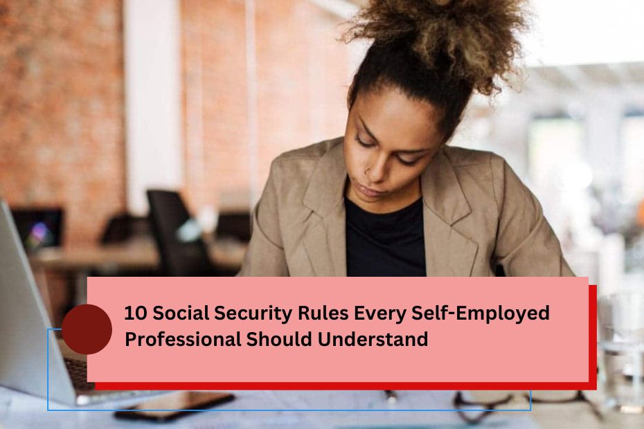 10 Social Security Rules Every Self-Employed Professional Should Understand