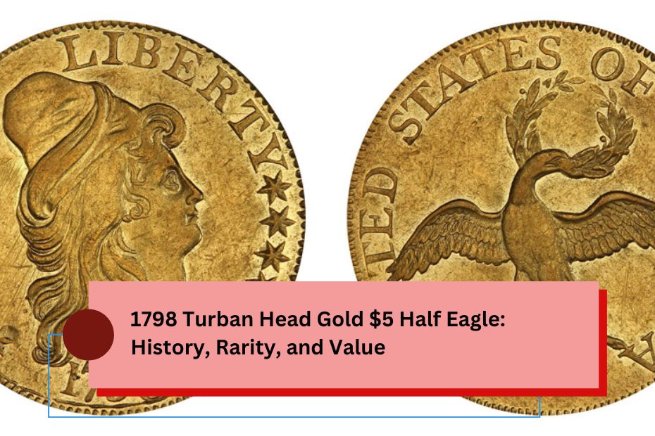 1798 Turban Head Gold $5 Half Eagle: History, Rarity, and Value