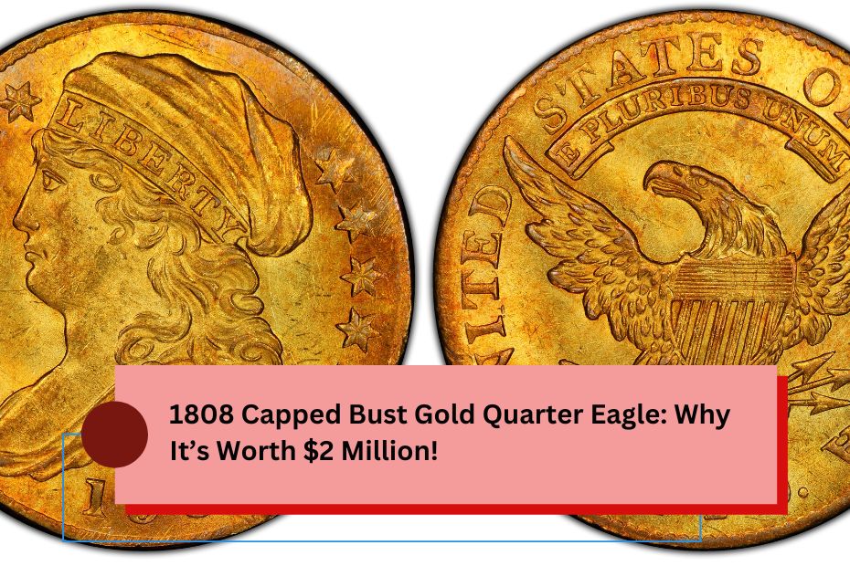 1808 Capped Bust Gold Quarter Eagle: Why It’s Worth $2 Million!