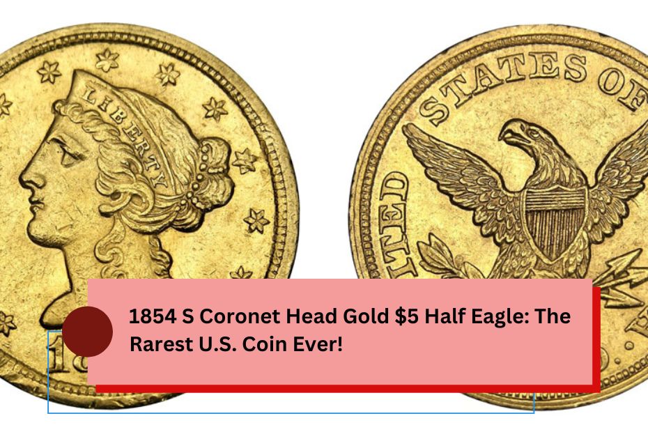 1854 S Coronet Head Gold $5 Half Eagle: The Rarest U.S. Coin Ever!