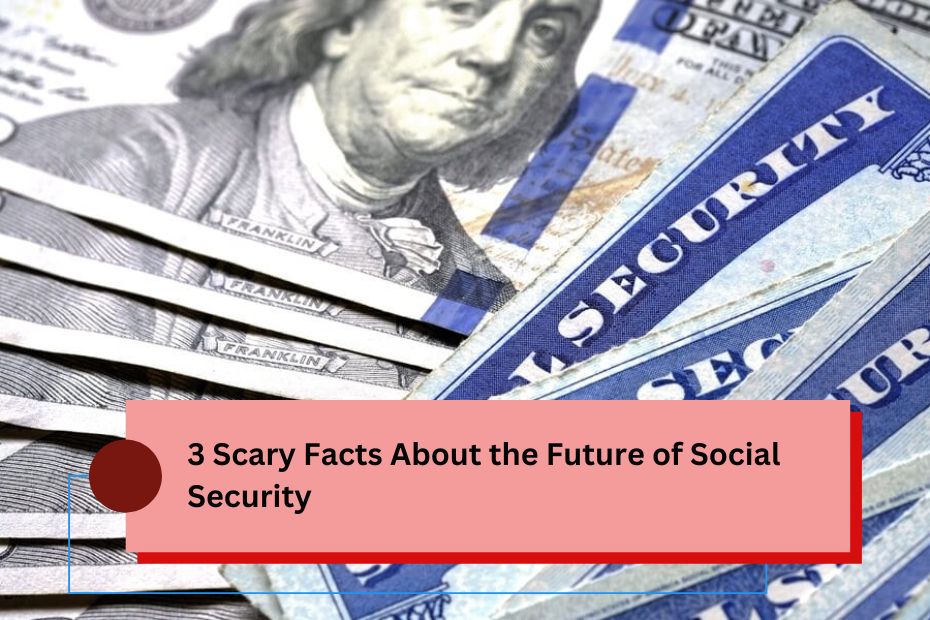 3 Scary Facts About the Future of Social Security