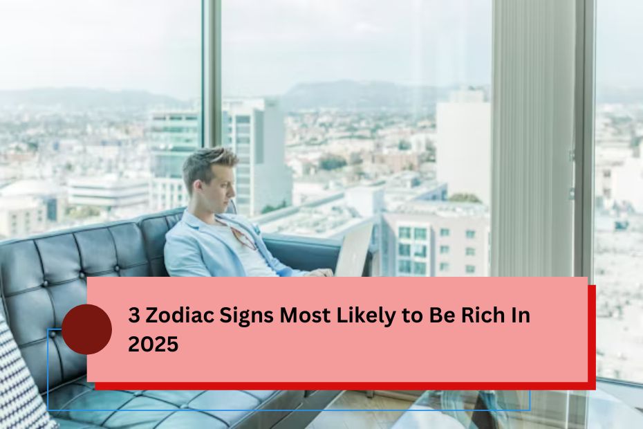 3 Zodiac Signs Most Likely to Be Rich In 2025