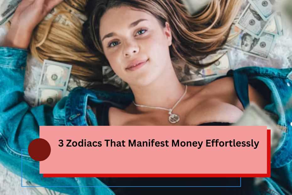 3 Zodiacs That Manifest Money Effortlessly