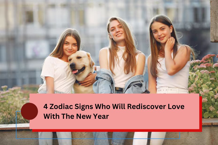 4 Zodiac Signs Who Will Rediscover Love With The New Year