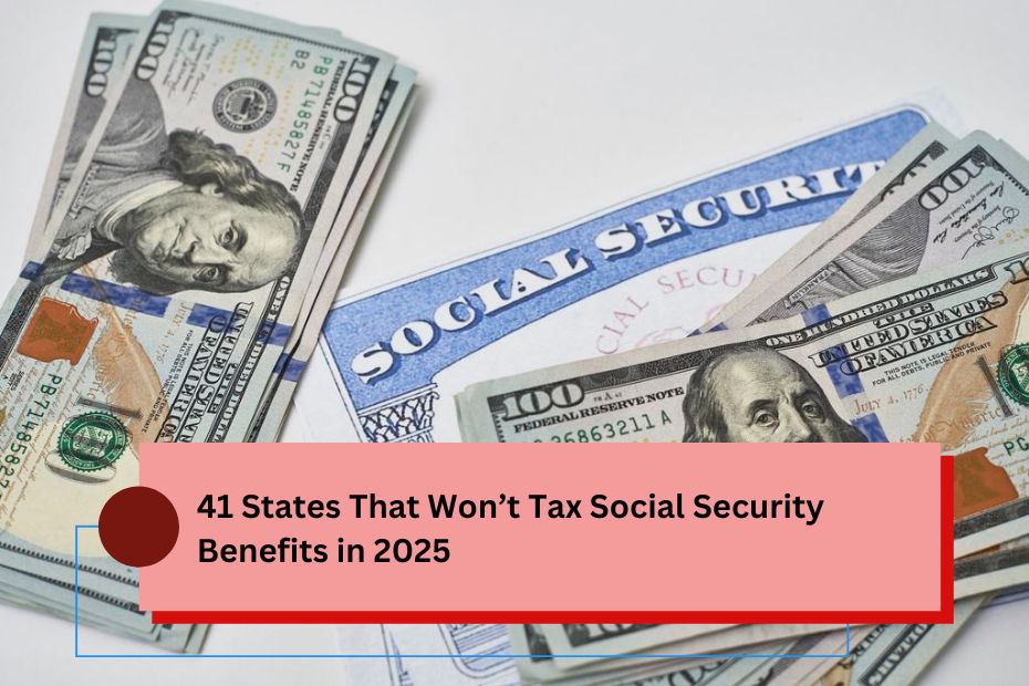 41 States That Won’t Tax Social Security Benefits in 2025