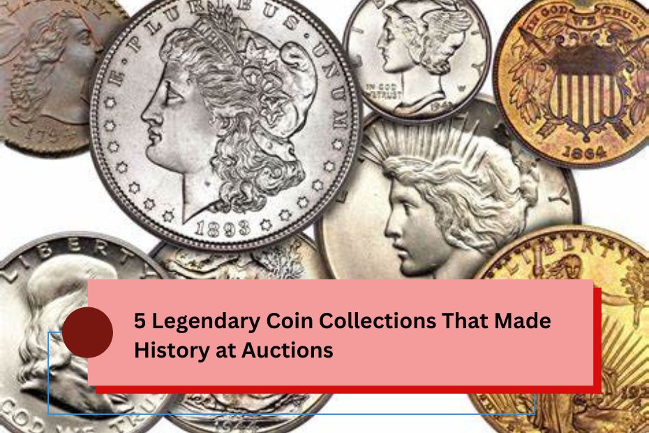 5 Legendary Coin Collections That Made History at Auctions