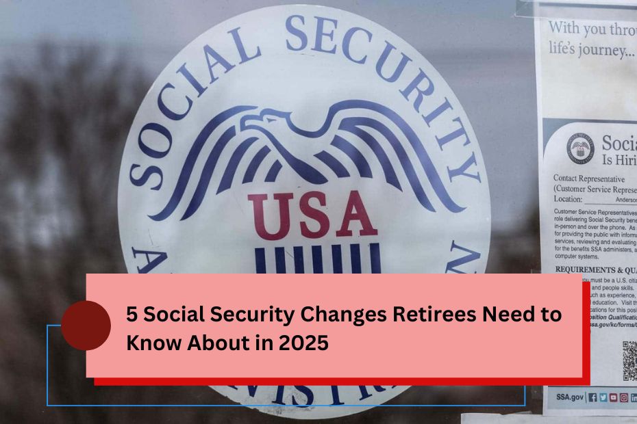 5 Social Security Changes Retirees Need to Know About in 2025