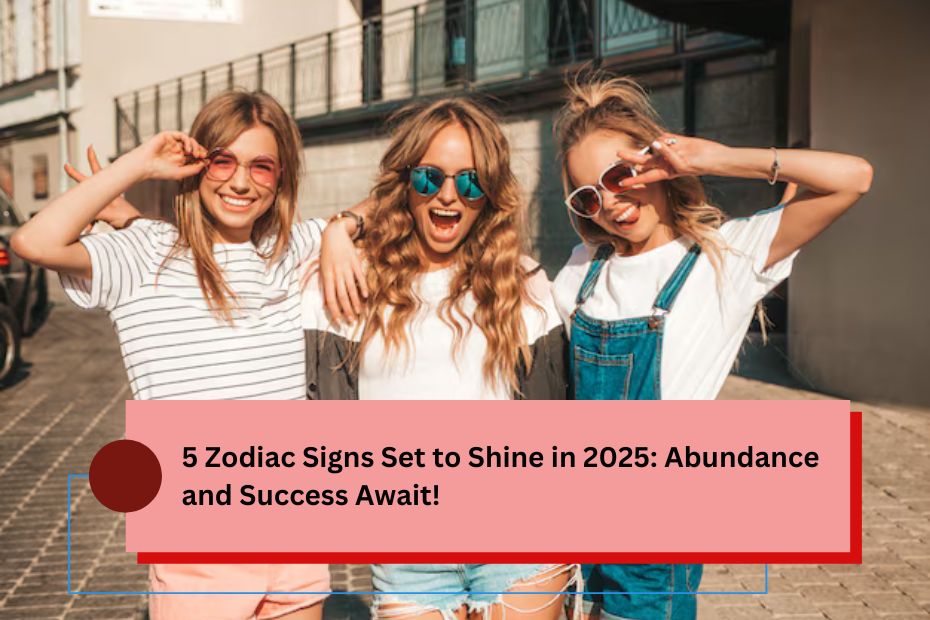 5 Zodiac Signs Set to Shine in 2025: Abundance and Success Await!