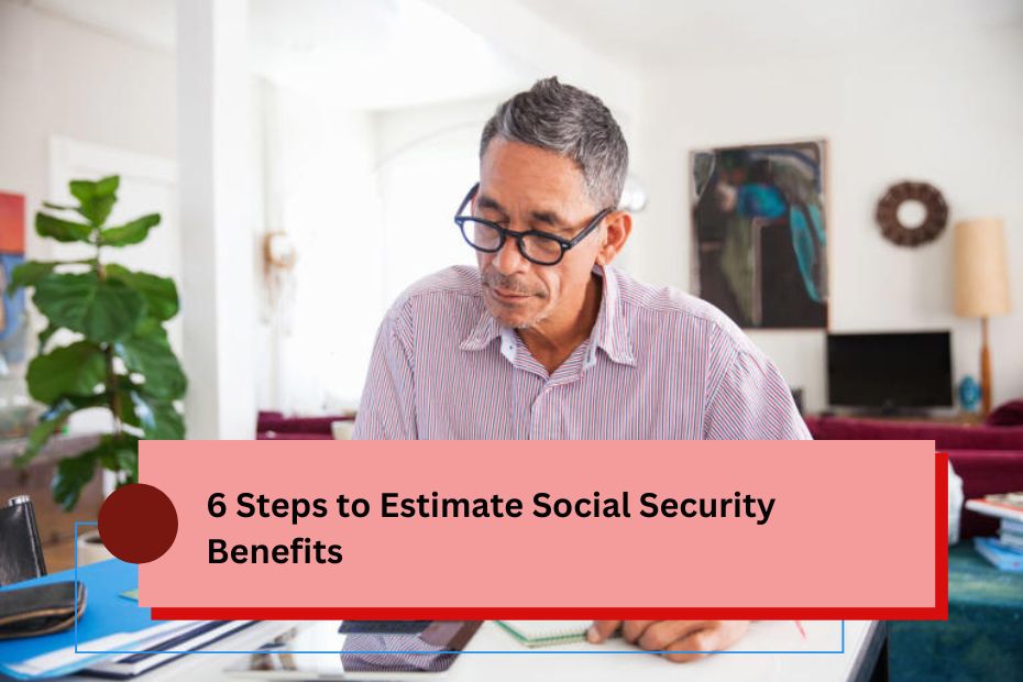 6 Steps to Estimate Social Security Benefits