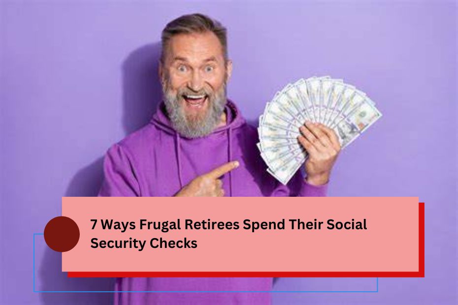 7 Ways Frugal Retirees Spend Their Social Security Checks