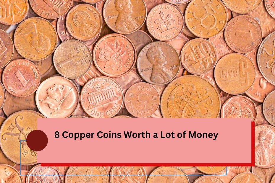 8 Copper Coins Worth a Lot of Money