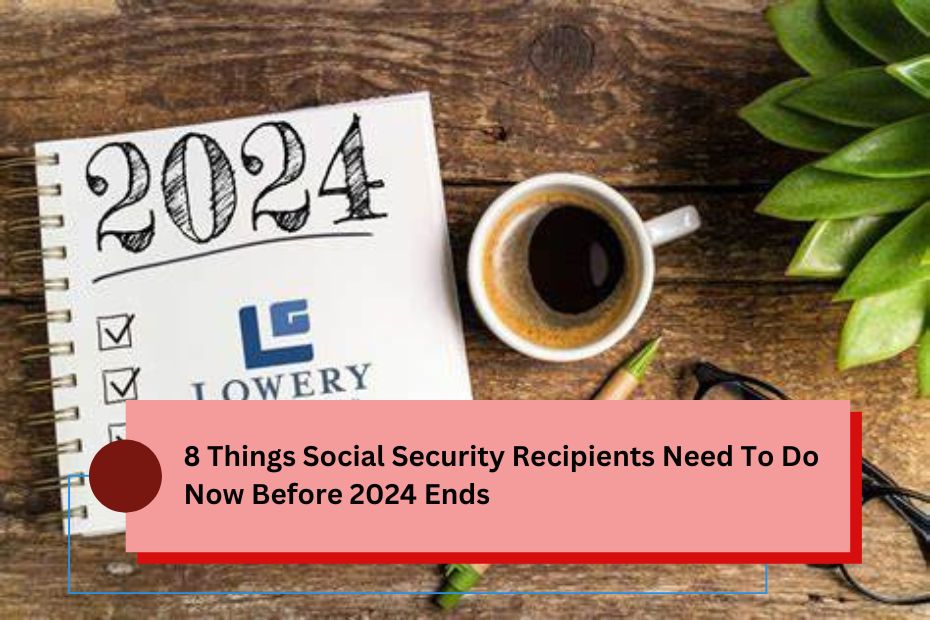 8 Things Social Security Recipients Need To Do Now Before 2024 Ends