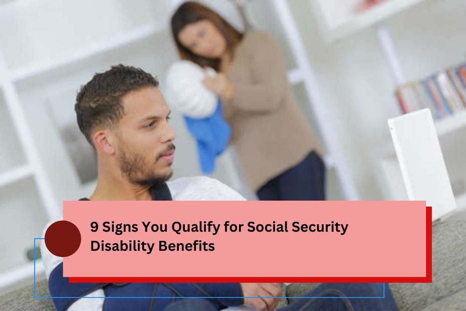 9 Signs You Qualify for Social Security Disability Benefits