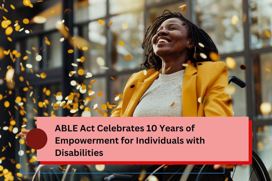 ABLE Act Celebrates 10 Years of Empowerment for Individuals with Disabilities