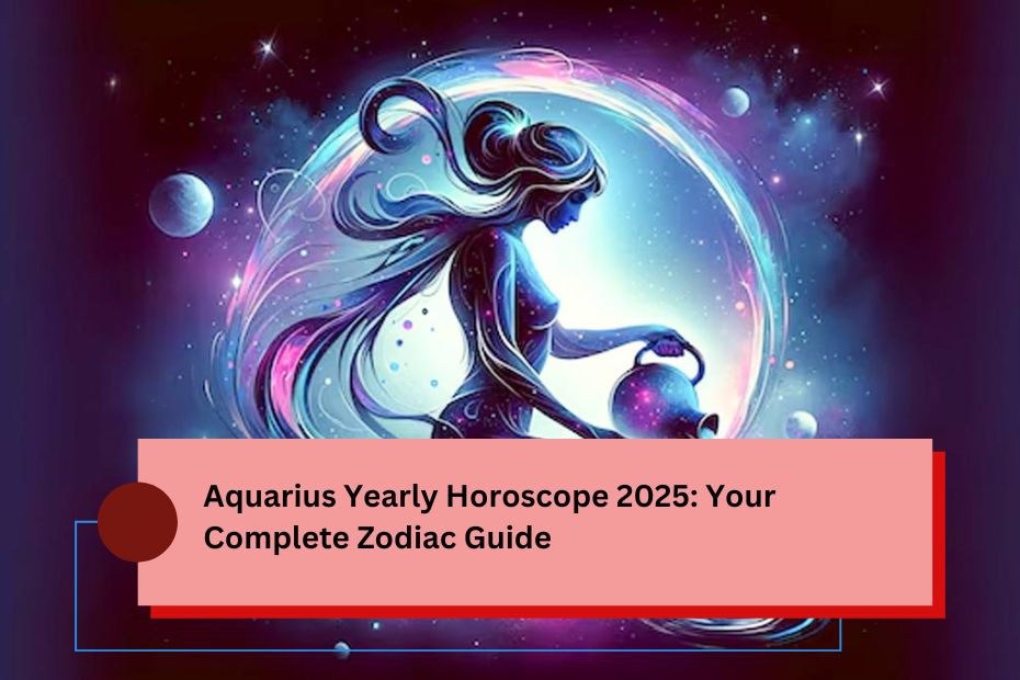 Aquarius Yearly Horoscope 2025: Your Complete Zodiac Guide