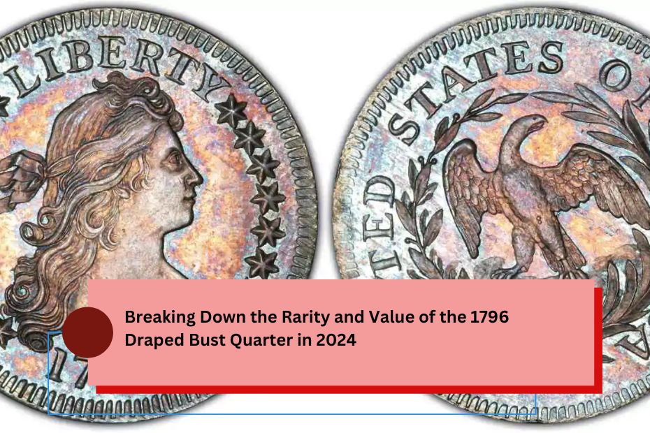 Breaking Down the Rarity and Value of the 1796 Draped Bust Quarter in 2024