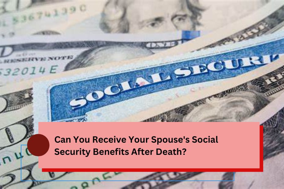 Can You Receive Your Spouse's Social Security Benefits After Death