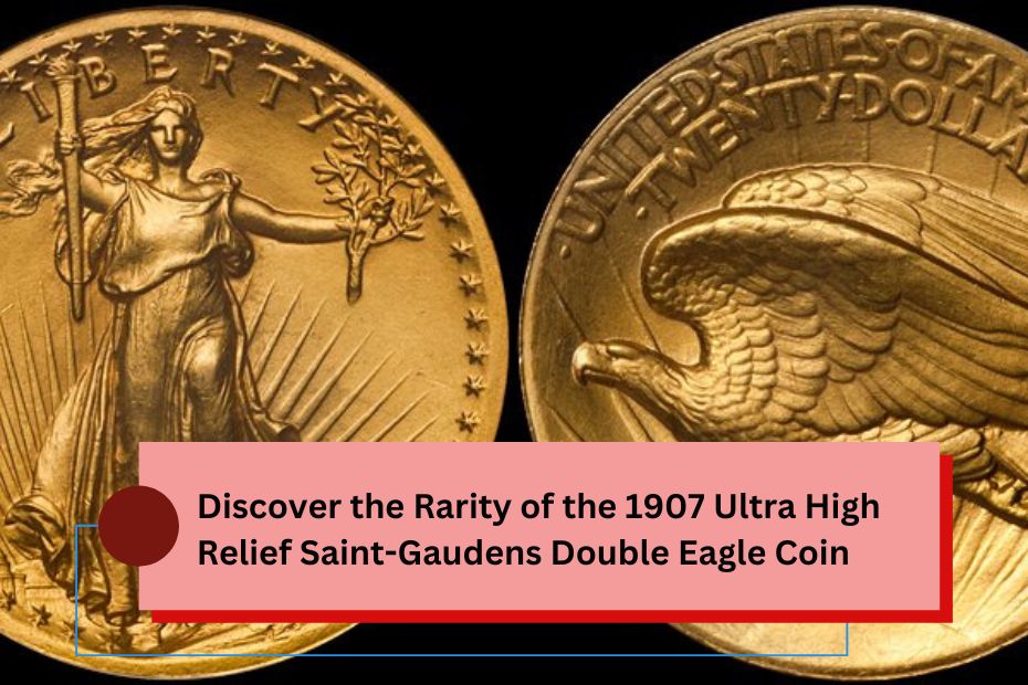 Discover the Rarity of the 1907 Ultra High Relief Saint-Gaudens Double Eagle Coin