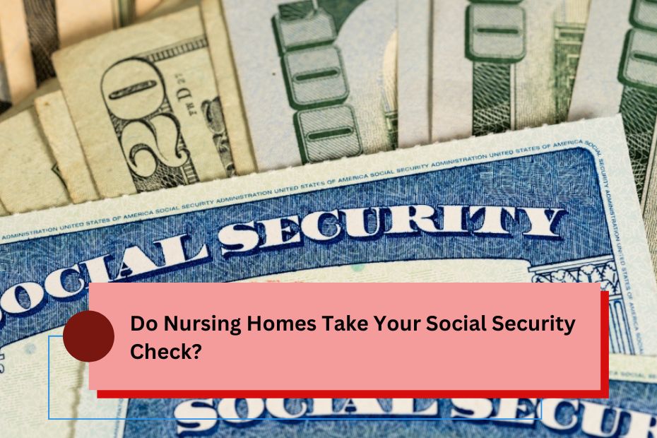 Do Nursing Homes Take Your Social Security Check?