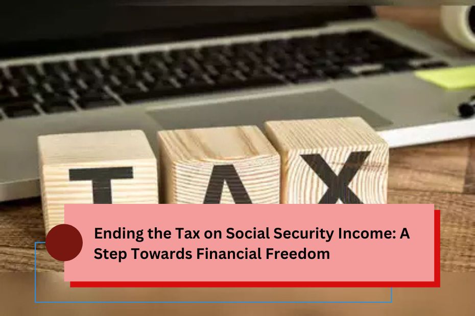 Ending the Tax on Social Security Income: A Step Towards Financial Freedom