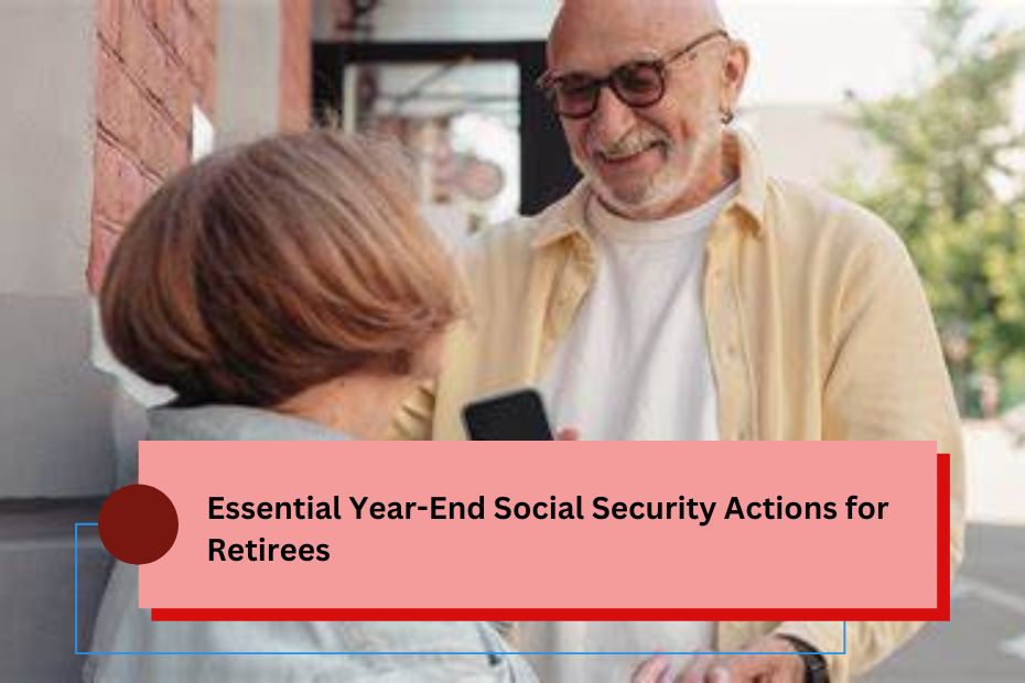 Essential Year-End Social Security Actions for Retirees