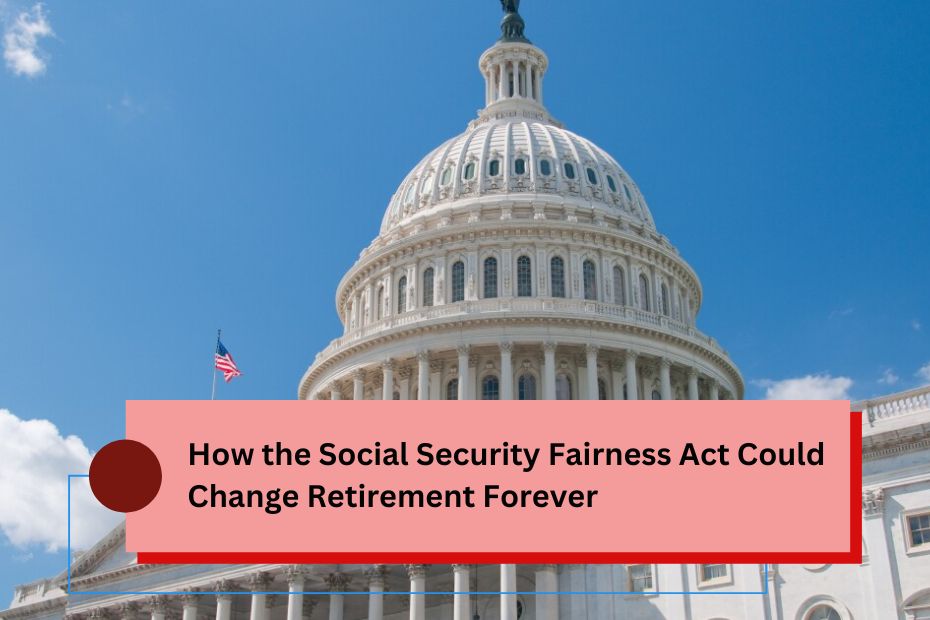 How the Social Security Fairness Act Could Change Retirement Forever