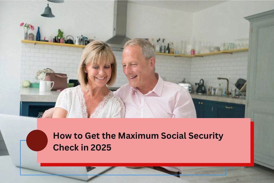 How to Get the Maximum Social Security Check in 2025