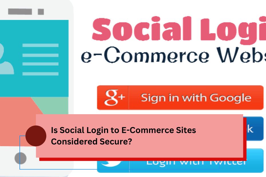 Is Social Login to E-Commerce Sites Considered Secure?