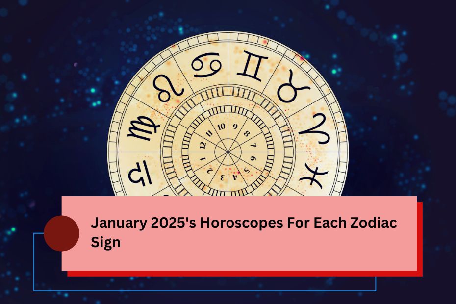 January 2025's Horoscopes For Each Zodiac Sign