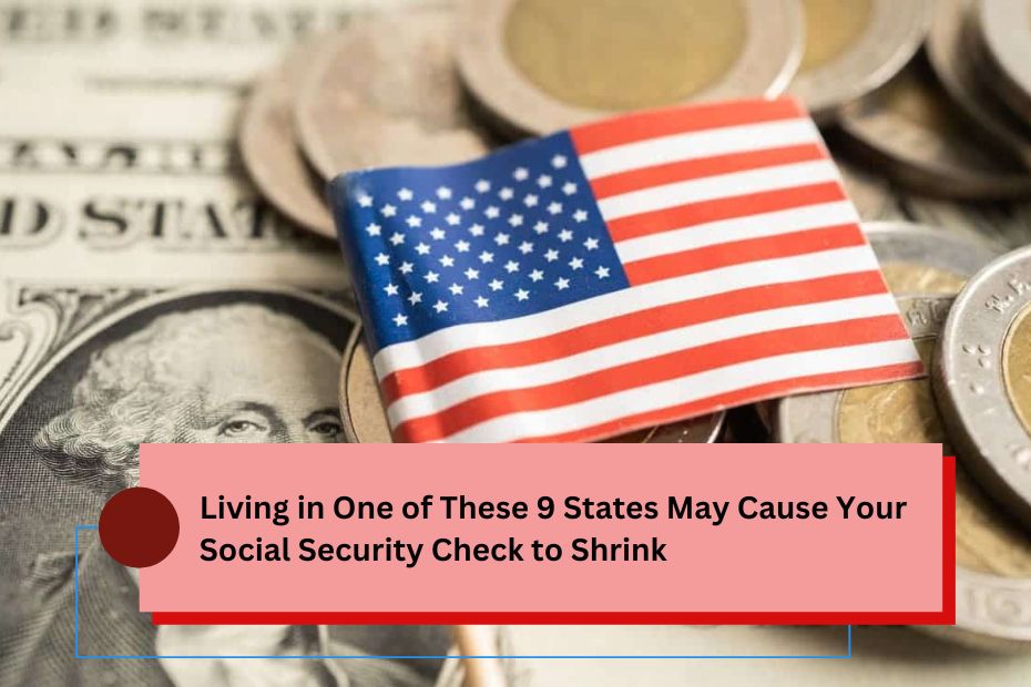 Living in One of These 9 States May Cause Your Social Security Check to Shrink