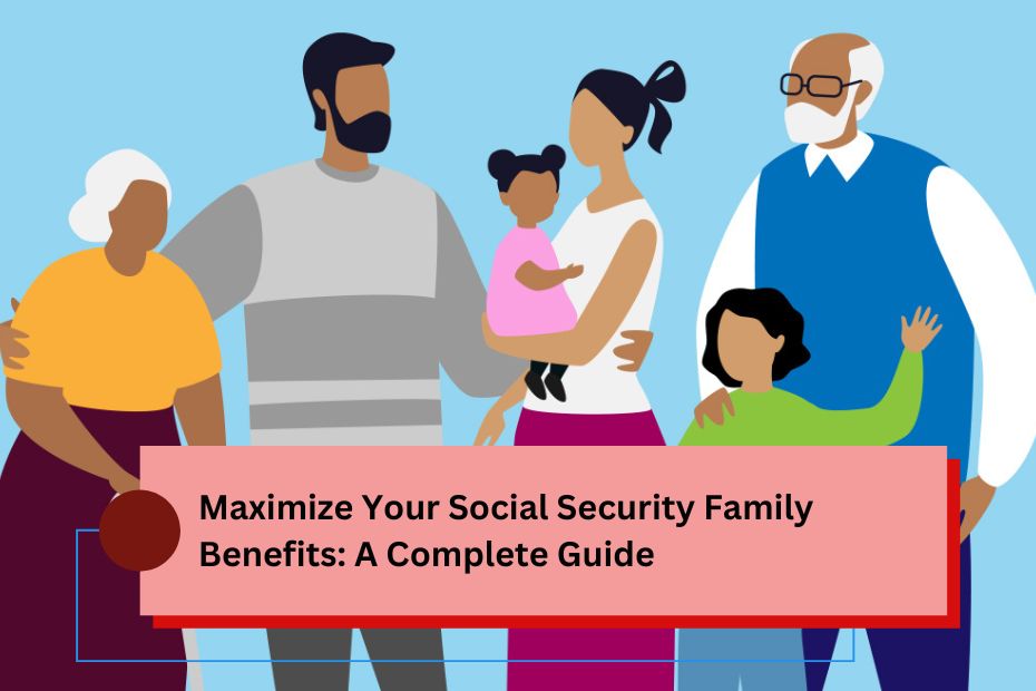 Maximize Your Social Security Family Benefits: A Complete Guide