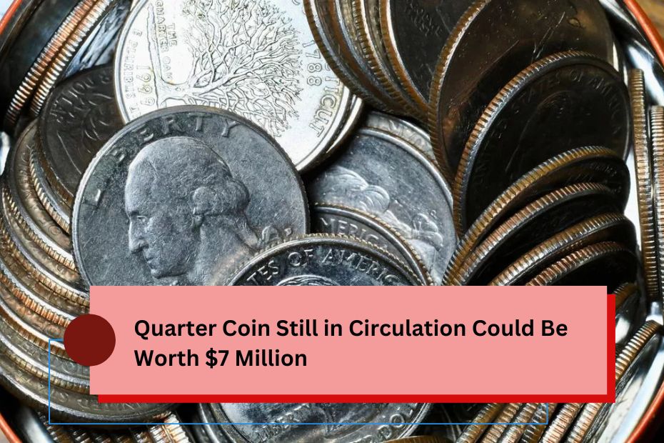 Quarter Coin Still in Circulation Could Be Worth $7 Million