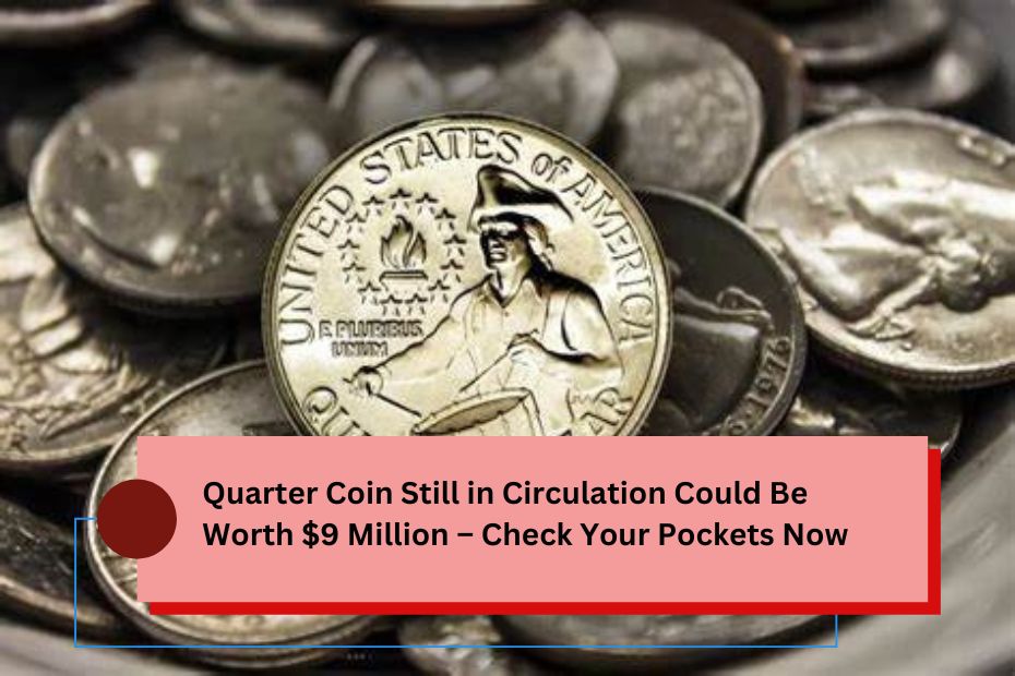 Quarter Coin Still in Circulation Could Be Worth $9 Million – Check Your Pockets Now