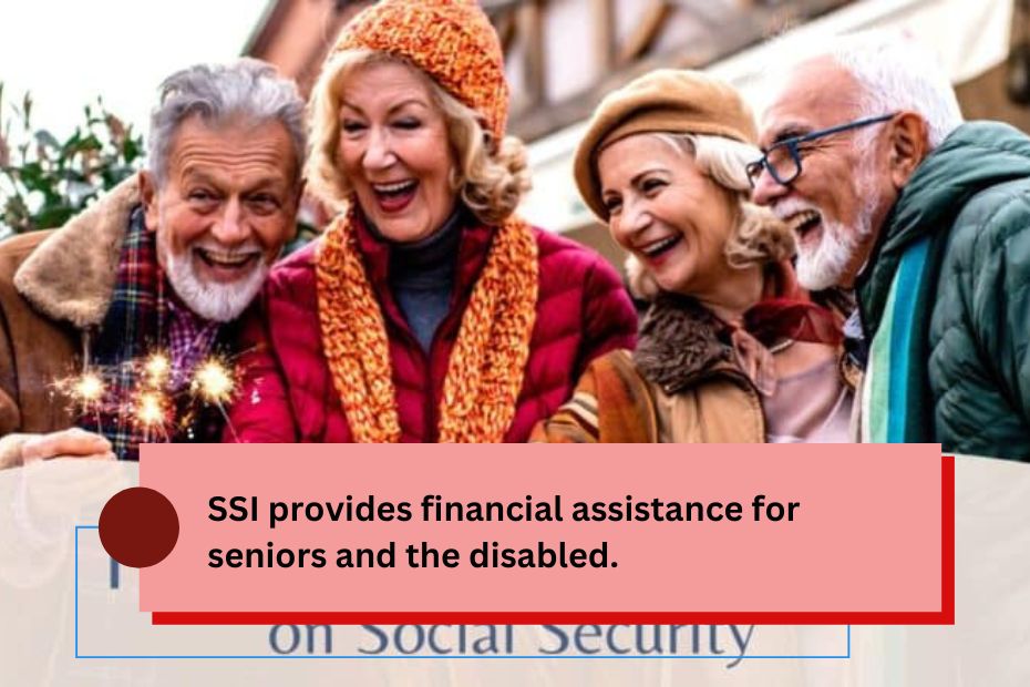 SSI provides financial assistance for seniors and the disabled.