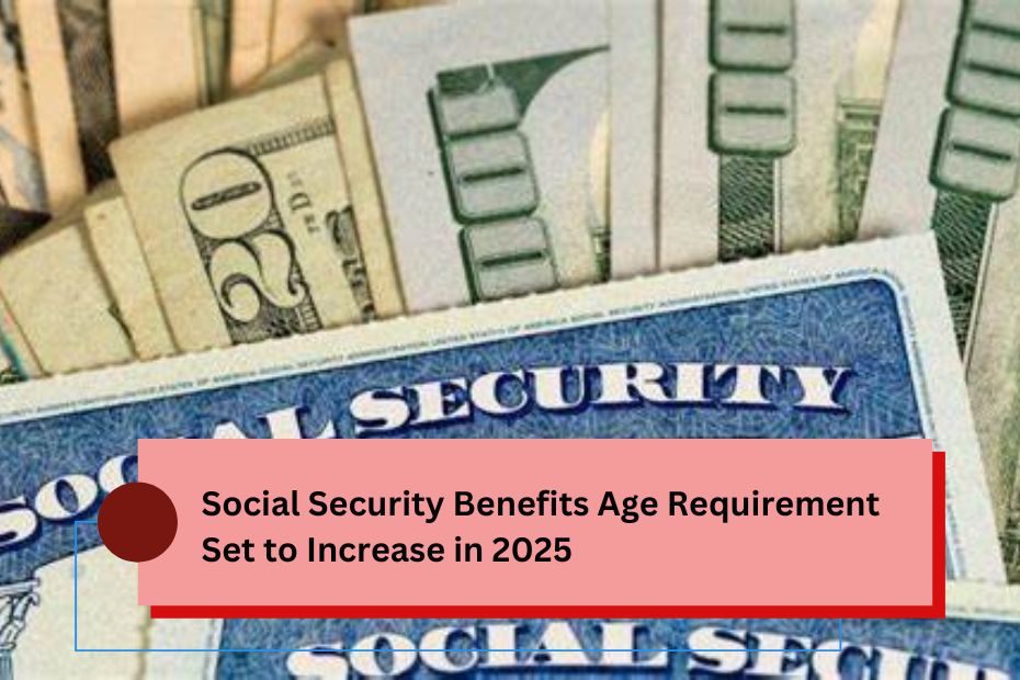 Social Security Benefits Age Requirement Set to Increase in 2025