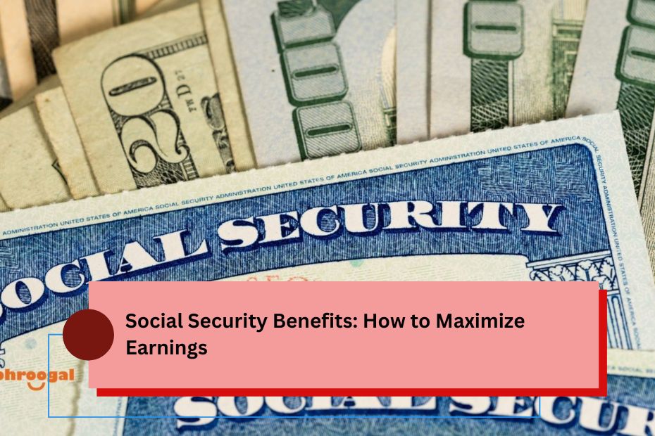 Social Security Benefits: How to Maximize Earnings