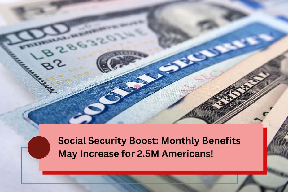 Social Security Boost: Monthly Benefits May Increase for 2.5M Americans!