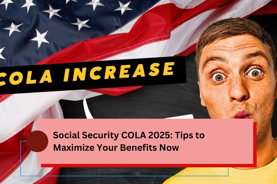 Social Security COLA 2025 Tips to Maximize Your Benefits Now