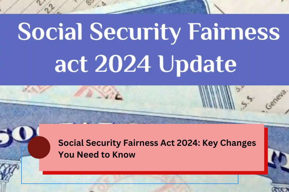 Social Security Fairness Act 2024: Key Changes You Need to Know