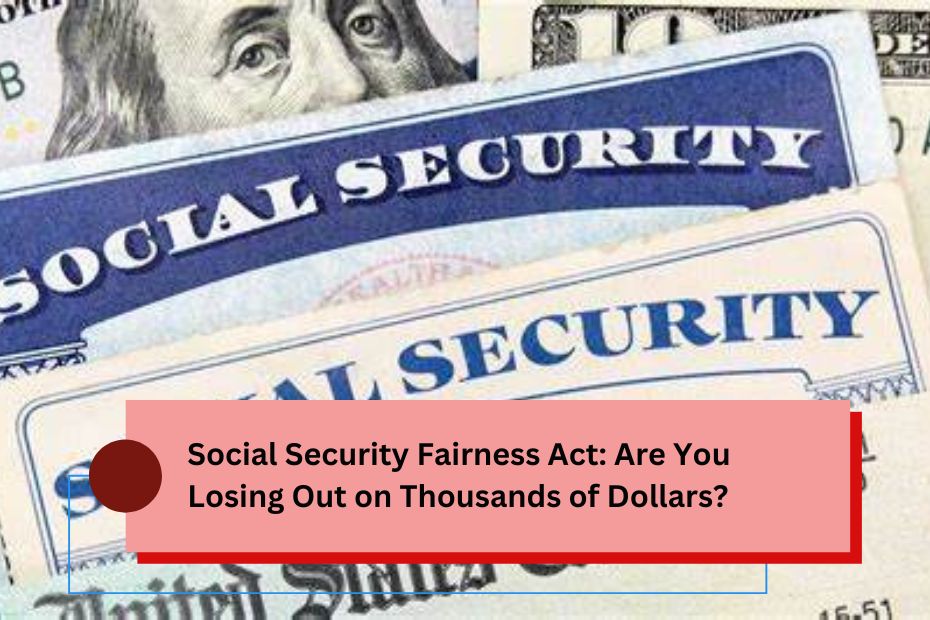 Social Security Fairness Act: Are You Losing Out on Thousands of Dollars?