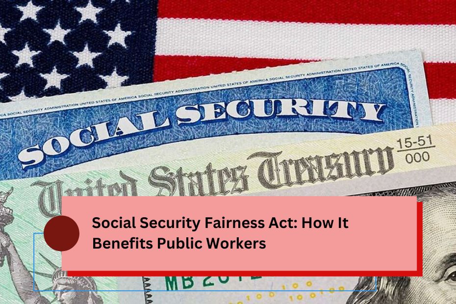 Social Security Fairness Act: How It Benefits Public Workers