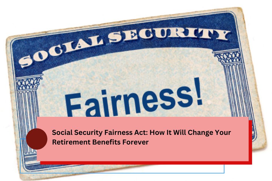 Social Security Fairness Act: How It Will Change Your Retirement Benefits Forever