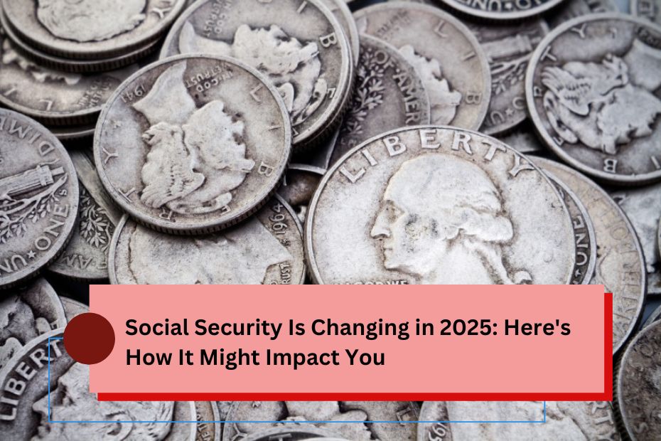 Social Security Is Changing in 2025 Here's How It Might Impact You