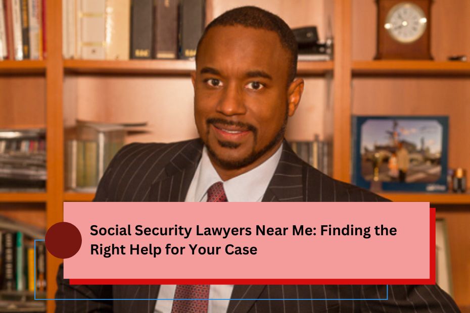 Social Security Lawyers Near Me: Finding the Right Help for Your Case