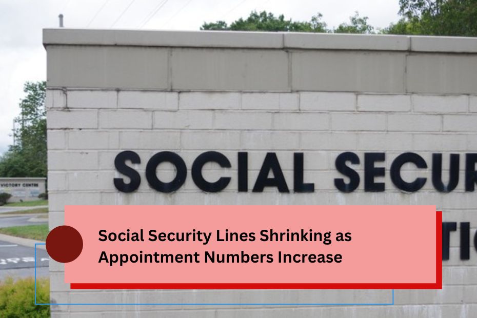 Social Security Lines Shrinking as Appointment Numbers Increase