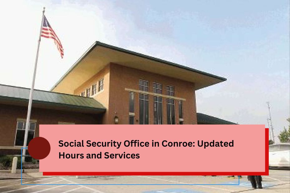 Social Security Office in Conroe: Updated Hours and Services