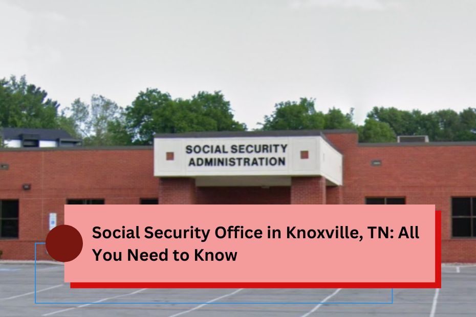 Social Security Office in Knoxville, TN: All You Need to Know