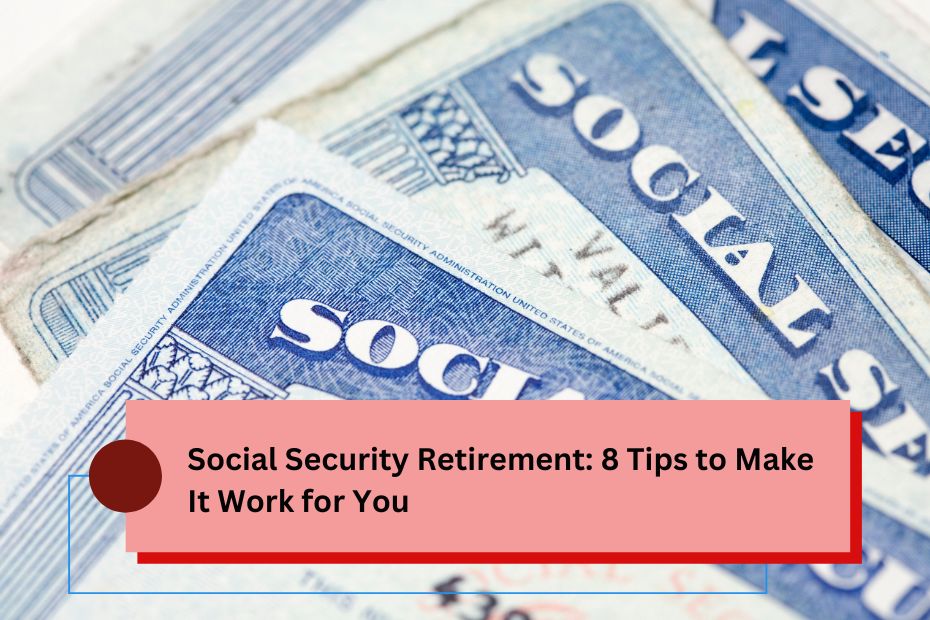 Social Security Retirement: 8 Tips to Make It Work for You